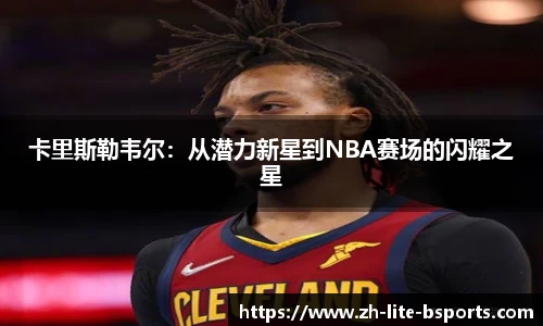 卡里斯勒韦尔：从潜力新星到NBA赛场的闪耀之星