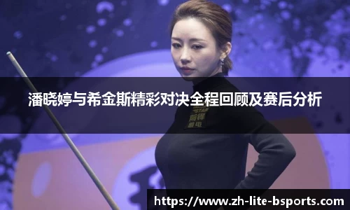 潘晓婷与希金斯精彩对决全程回顾及赛后分析