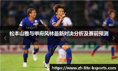 松本山雅与甲府风林最新对决分析及赛前预测
