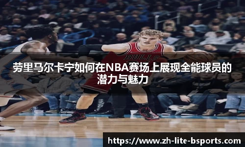 劳里马尔卡宁如何在NBA赛场上展现全能球员的潜力与魅力