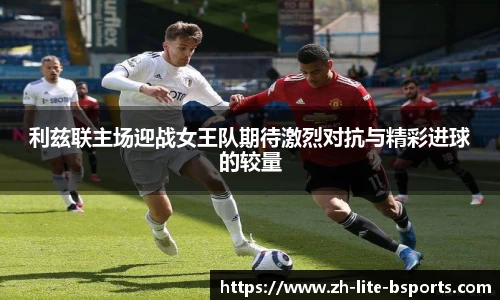 利兹联主场迎战女王队期待激烈对抗与精彩进球的较量