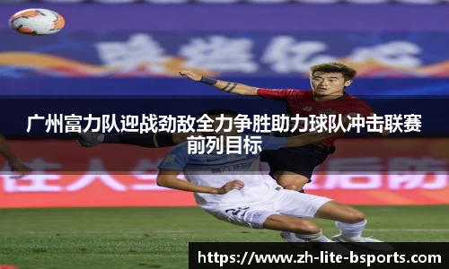 广州富力队迎战劲敌全力争胜助力球队冲击联赛前列目标