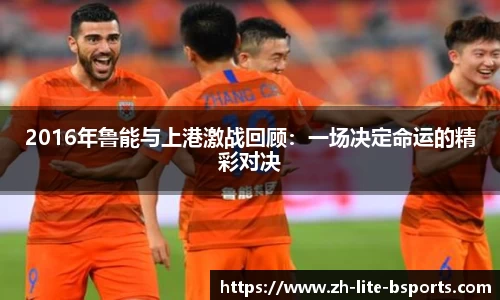 2016年鲁能与上港激战回顾：一场决定命运的精彩对决