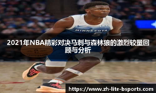 2021年NBA精彩对决马刺与森林狼的激烈较量回顾与分析