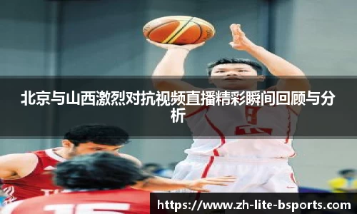 北京与山西激烈对抗视频直播精彩瞬间回顾与分析