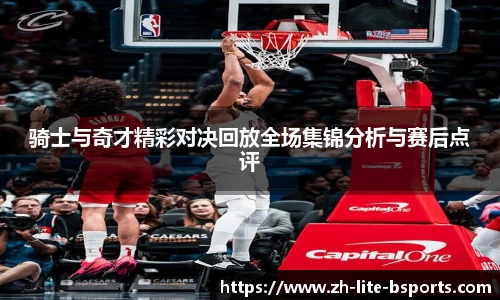 骑士与奇才精彩对决回放全场集锦分析与赛后点评