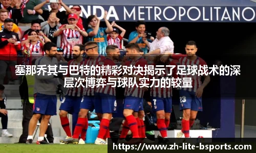 塞那乔其与巴特的精彩对决揭示了足球战术的深层次博弈与球队实力的较量