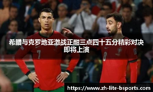 希腊与克罗地亚激战正酣三点四十五分精彩对决即将上演