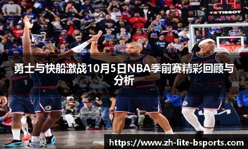勇士与快船激战10月5日NBA季前赛精彩回顾与分析