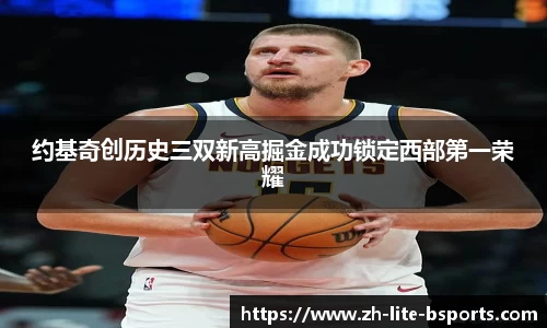 约基奇创历史三双新高掘金成功锁定西部第一荣耀