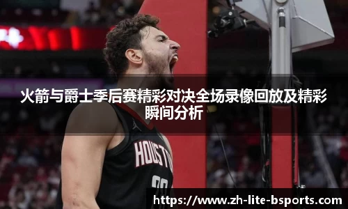 火箭与爵士季后赛精彩对决全场录像回放及精彩瞬间分析