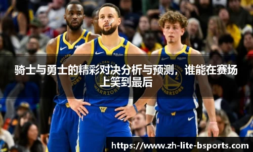 骑士与勇士的精彩对决分析与预测，谁能在赛场上笑到最后