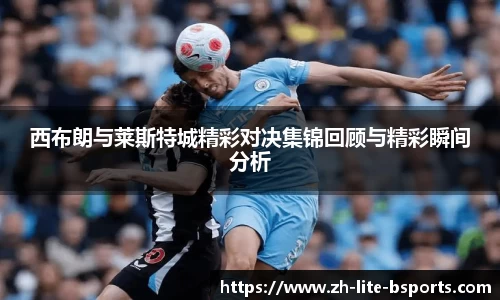 西布朗与莱斯特城精彩对决集锦回顾与精彩瞬间分析