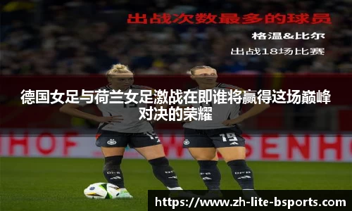 德国女足与荷兰女足激战在即谁将赢得这场巅峰对决的荣耀