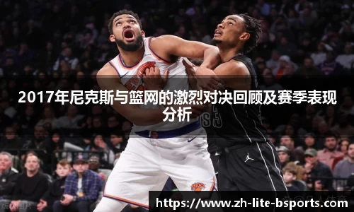 2017年尼克斯与篮网的激烈对决回顾及赛季表现分析