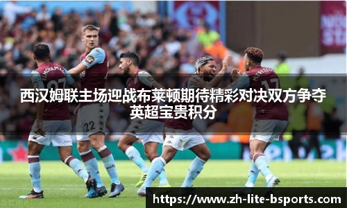 西汉姆联主场迎战布莱顿期待精彩对决双方争夺英超宝贵积分