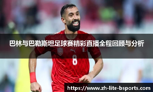 巴林与巴勒斯坦足球赛精彩直播全程回顾与分析