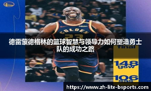 德雷蒙德格林的篮球智慧与领导力如何塑造勇士队的成功之路