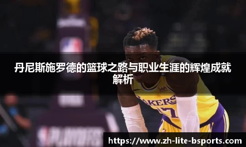 丹尼斯施罗德的篮球之路与职业生涯的辉煌成就解析