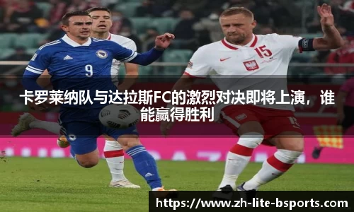 卡罗莱纳队与达拉斯FC的激烈对决即将上演，谁能赢得胜利