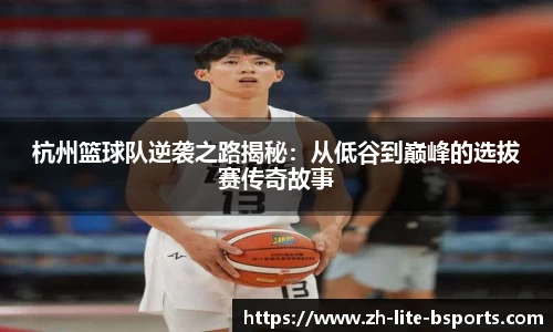 杭州篮球队逆袭之路揭秘：从低谷到巅峰的选拔赛传奇故事