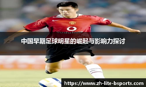 中国早期足球明星的崛起与影响力探讨