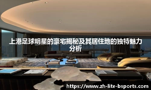 上港足球明星的豪宅揭秘及其居住地的独特魅力分析