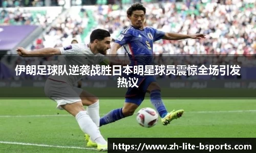 伊朗足球队逆袭战胜日本明星球员震惊全场引发热议